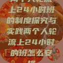 两个人轮流上24小时班的制度探究与实践两个人轮流上24小时的班怎么安排 第1张 两个人轮流上24小时班的制度探究与实践两个人轮流上24小时的班怎么安排 第1张