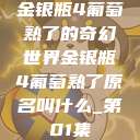 金银瓶4葡萄熟了的奇幻世界金银瓶4葡萄熟了原名叫什么_第01集  第1张
