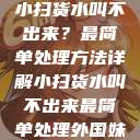 小扫货水叫不出来？最简单处理方法详解小扫货水叫不出来最简单处理外国妹  第1张