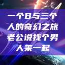 一个B与三个人的奇幻之旅老公说找个男人来一起  第1张