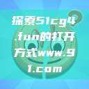 探索51cg4.fun的打开方式www.91.com  第1张
