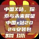 中国X站，探索与未来展望中国x站2024安装包  第1张