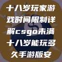 CSGO未满十八岁玩家游戏时间限制详解csgo未满十八岁能玩多久手游版安装包 第1张 CSGO未满十八岁玩家游戏时间限制详解csgo未满十八岁能玩多久手游版安装包 第1张