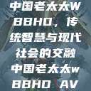 中国老太太WBBHD，传统智慧与现代社会的交融中国老太太wBBHD AV  第1张
