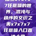 探索x7x7x7任意噪的世界，混沌与秩序的交织之美x7x7x7任意噪入口直达大象  第1张