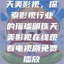 天美影视，探索影视行业的璀璨明珠天美影视在线观看电视剧免费播放  第1张