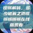 铿锵解码，多少破解之道铿锵锵锵锵在线版观看  第1张