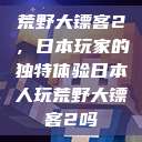 荒野大镖客2，日本玩家的独特体验日本人玩荒野大镖客2吗  第1张