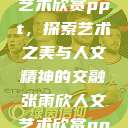 张雨欣人文艺术欣赏ppt，探索艺术之美与人文精神的交融张雨欣人文艺术欣赏ppt.播放  第1张