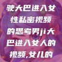 关于男司机驾驶大巴进入女性私密视频的思考男ji大巴进入女人的视频,女儿的男朋友5中汉  第1张