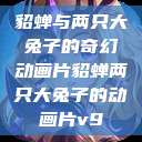 貂蝉与两只大兔子的奇幻动画片貂蝉两只大兔子的动画片v9  第1张
