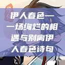 伊人春色—一场绚烂的相遇与别离伊人春色诗句  第1张