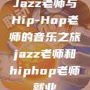 Jazz老师与Hip-Hop老师的音乐之旅jazz老师和hiphop老师就业  第1张