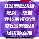 B站刺激战场视频，热血竞技的视觉盛宴b站刺激战场视频直播  第1张