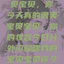 嘿，我的宝贝宝贝，你今天真的很美
宝贝宝贝，你的妆容今日分外闪耀嘿我的宝贝宝贝你今天的妆很OK  第1张