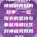 海角社区封神披风背后的故事，一位母亲的坚持与奉献海角社区封神披风妈妈入口  第1张