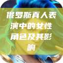 俄罗斯真人表演中的女性角色及其影响  第1张