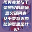 孤男寡女与干柴烈火的隐喻意义孤男寡女干柴烈火的比喻意思是什么?  第1张