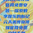 天美传奇传媒官网免费安装—探索数字娱乐的新纪元天美传奇传媒官网免费安装下载  第1张