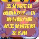 玉女桃花轻蜜粉k03，价格与魅力解析玉女桃花粉怎么用  第1张