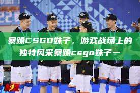 暴躁CSGO妹子，游戏战场上的独特风采暴躁csgo妹子一  第1张