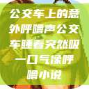公交车上的意外呼噜声公交车睡着突然吸一口气像呼噜小说  第1张