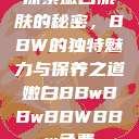探索嫩白肌肤的秘密，BBW的独特魅力与保养之道嫩白BBwBBwBBWBBw免费  第1张