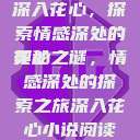 深入花心，探索情感深处的奥秘
花心之谜，情感深处的探索之旅深入花心小说阅读  第1张