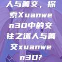 人与善交，探索Xuanwen3D中的交往之道人与善交xuanwen3D?  第1张