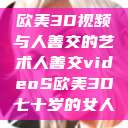 欧美3D视频与人善交的艺术人善交videoS欧美3D七十岁的女人  第1张