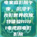 电家庭影院午夜，沉浸于光影世界的独特体验111111电视剧电影影院  第1张