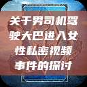 关于男司机驾驶大巴进入女性私密视频事件的探讨  第1张