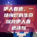 伊人春色，一场绚烂的生命绽放伊人春色诗句  第1张