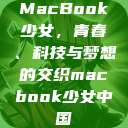 MacBook少女，青春、科技与梦想的交织macbook少女中国  第1张