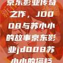 京东影业传奇之作，JD008与苏小小的故事京东影业jd008苏小小的搭档  第1张