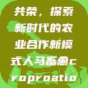 人马畜禽合作共荣,探索新时代的农业合作新模式人马畜禽croproation官网入口 第1张 人马畜禽合作共荣,探索新时代的农业合作新模式人马畜禽croproation官网入口 第1张