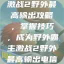 激战2野外最高输出攻略，掌握技巧，成为野外霸主激战2野外最高输出电信  第1张