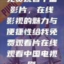 免费观看中国影片，在线影视的魅力与便捷性给我免费观看片在线观看中国电视剧  第1张