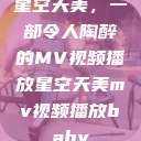 星空天美，一部令人陶醉的MV视频播放星空天美mv视频播放baby  第1张