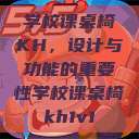学校课桌椅KH,设计与功能的重要性学校课桌椅kh1v1 第1张 学校课桌椅KH,设计与功能的重要性学校课桌椅kh1v1 第1张
