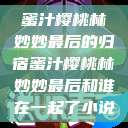 蜜汁樱桃林妙妙最后的归宿蜜汁樱桃林妙妙最后和谁在一起了小说  第1张