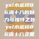 ysl水蜜桃86满十八的魅力与独特之处ysl水蜜桃86满十八变黑 第1张 ysl水蜜桃86满十八的魅力与独特之处ysl水蜜桃86满十八变黑 第1张