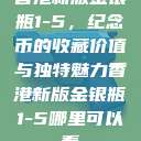 香港新版金银瓶1-5,纪念币的收藏价值与独特魅力香港新版金银瓶1-5哪里可以看 第1张 香港新版金银瓶1-5,纪念币的收藏价值与独特魅力香港新版金银瓶1-5哪里可以看 第1张