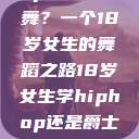 选择Hip Hop还是爵士舞？一个18岁女生的舞蹈之路18岁女生学hiphop还是爵士 rapperdiss  第1张