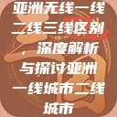 亚洲无线一线二线三线区别，深度解析与探讨亚洲一线城市二线城市  第1张