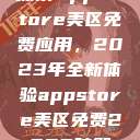 探索App Store美区免费应用，2023年全新体验appstore美区免费2023破解  第1张