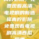 青柠影院，免费观看高清电视剧的新选择青柠影院免费观看电视剧高清西瓜超棒  第1张