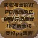 适合女孩子的家规与暑假打PG活动的正确引导适合女孩子的家规要打pg暑假超级严格的  第1张