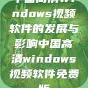 中国高清Windows视频软件的发展与影响中国高清windows视频软件免费版  第1张