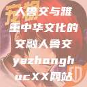 人鲁交与雅重中华文化的交融人鲁交yazhonghucXX网站  第1张